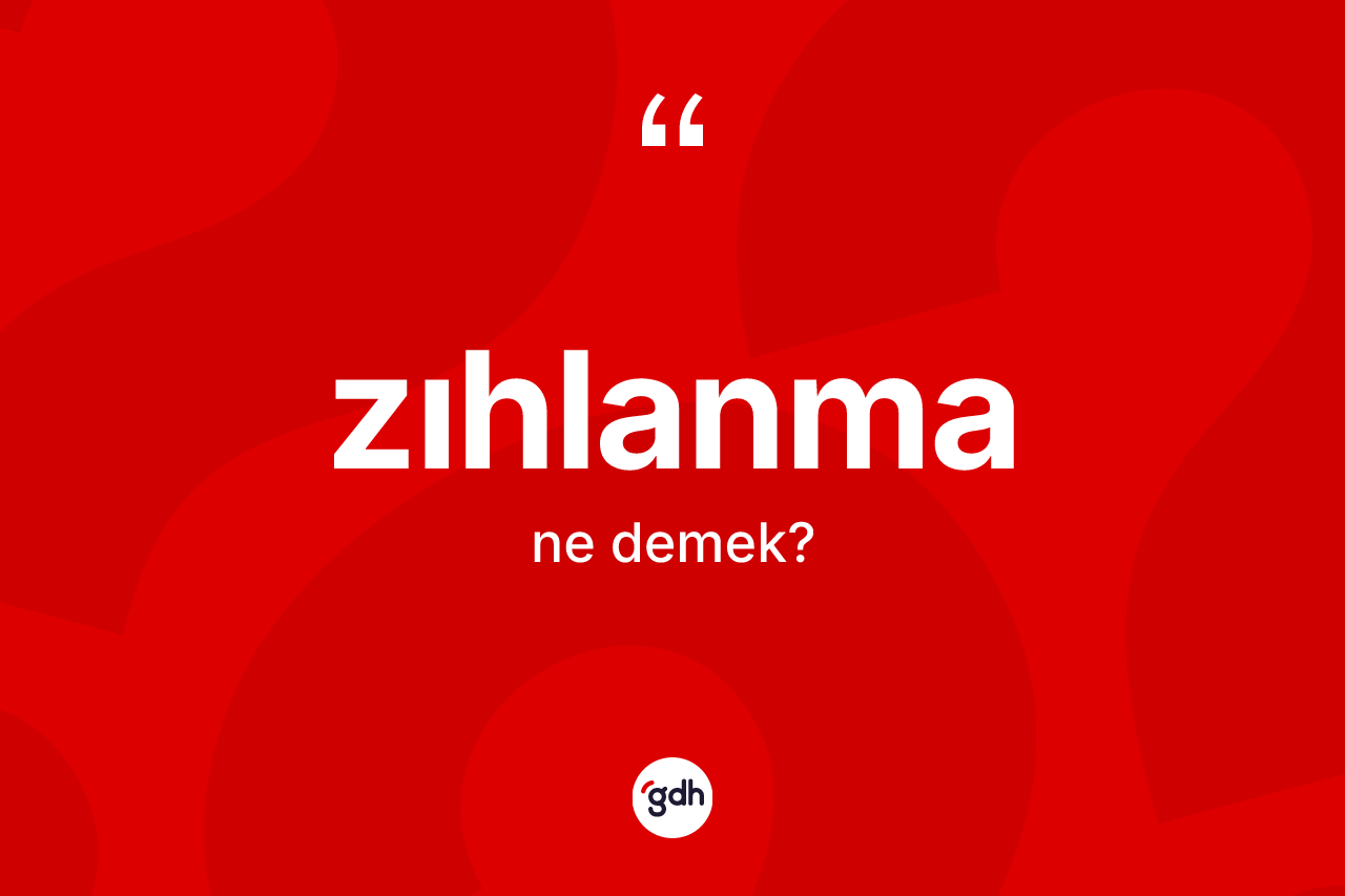 Zıhlanma kelimesi ne demek? Zıhlanmanın TDK'ya göre anlamı nedir?