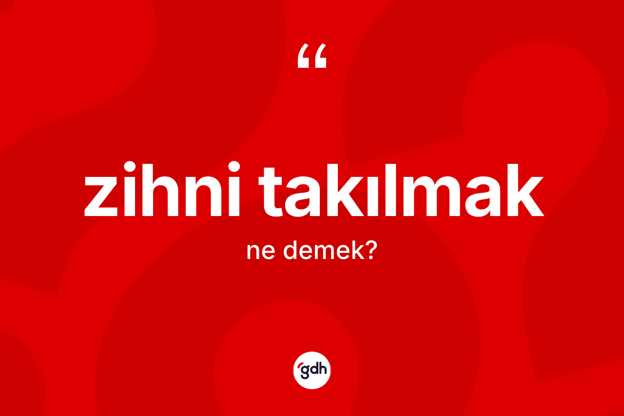 Zihni takılmak ifadesinin anlamı nedir?