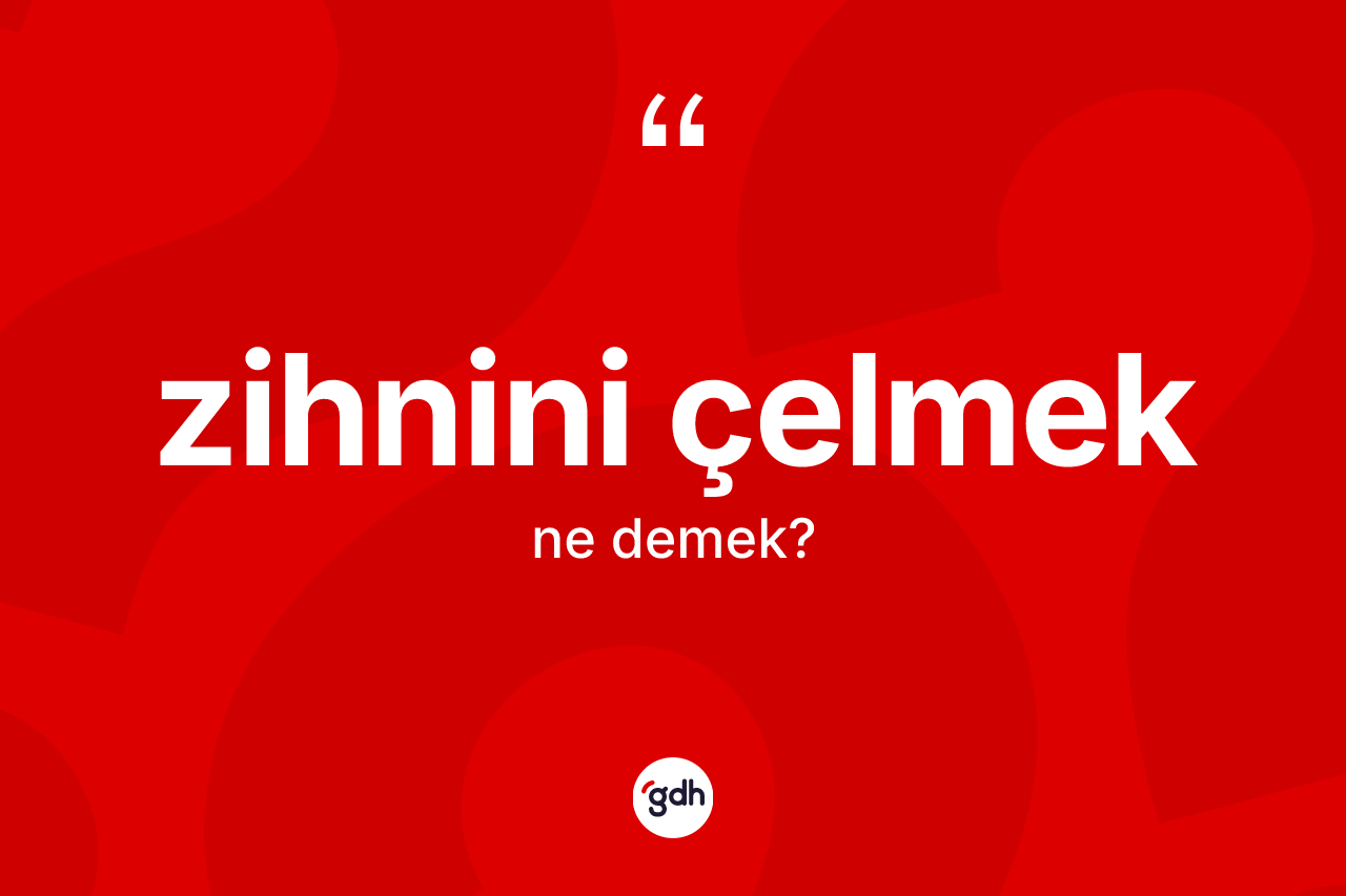 Zihnini çelmek sözü ne demektir?