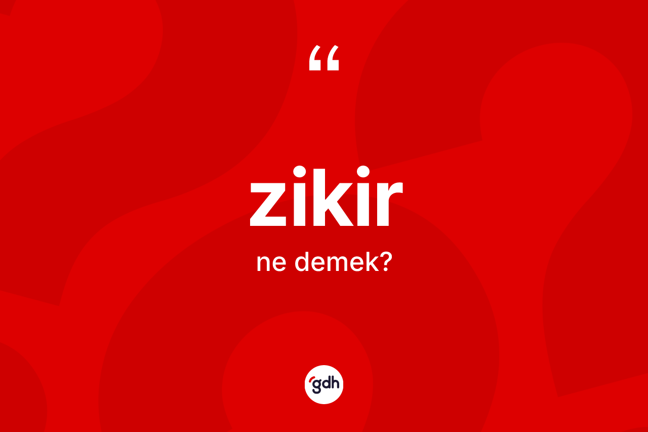 Zikir kelimesinin anlamı nedir?