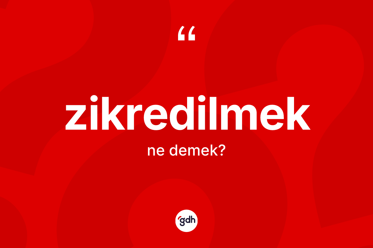 Zikredilmek kelimesinin tanımı nedir?