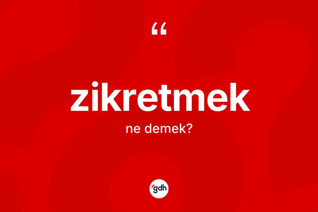 Zikretmek kelimesinin sözlükteki tanımı nedir?
