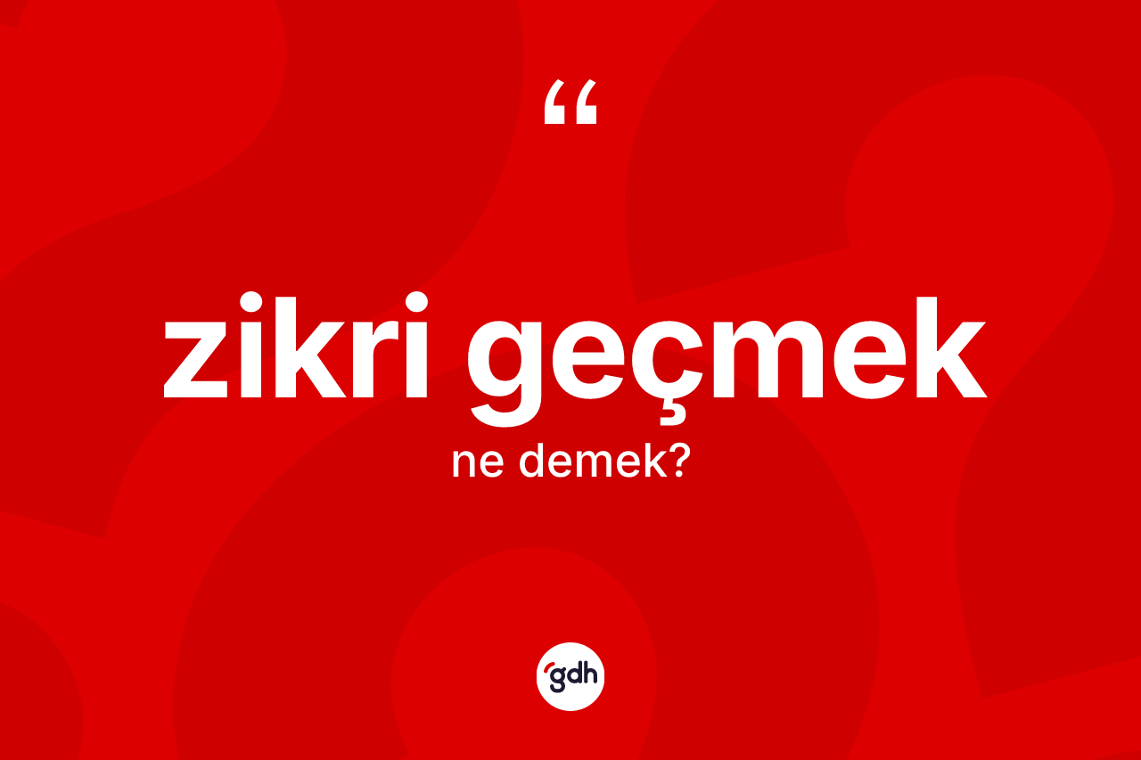 Zikri geçmek ifadesinin tanımı nedir?