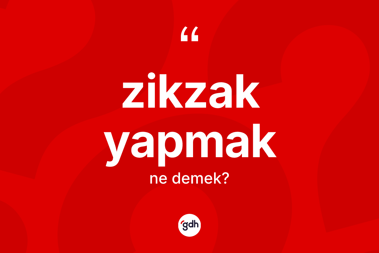 Zikzak yapmak ifadesinin kısaca anlamı nedir?