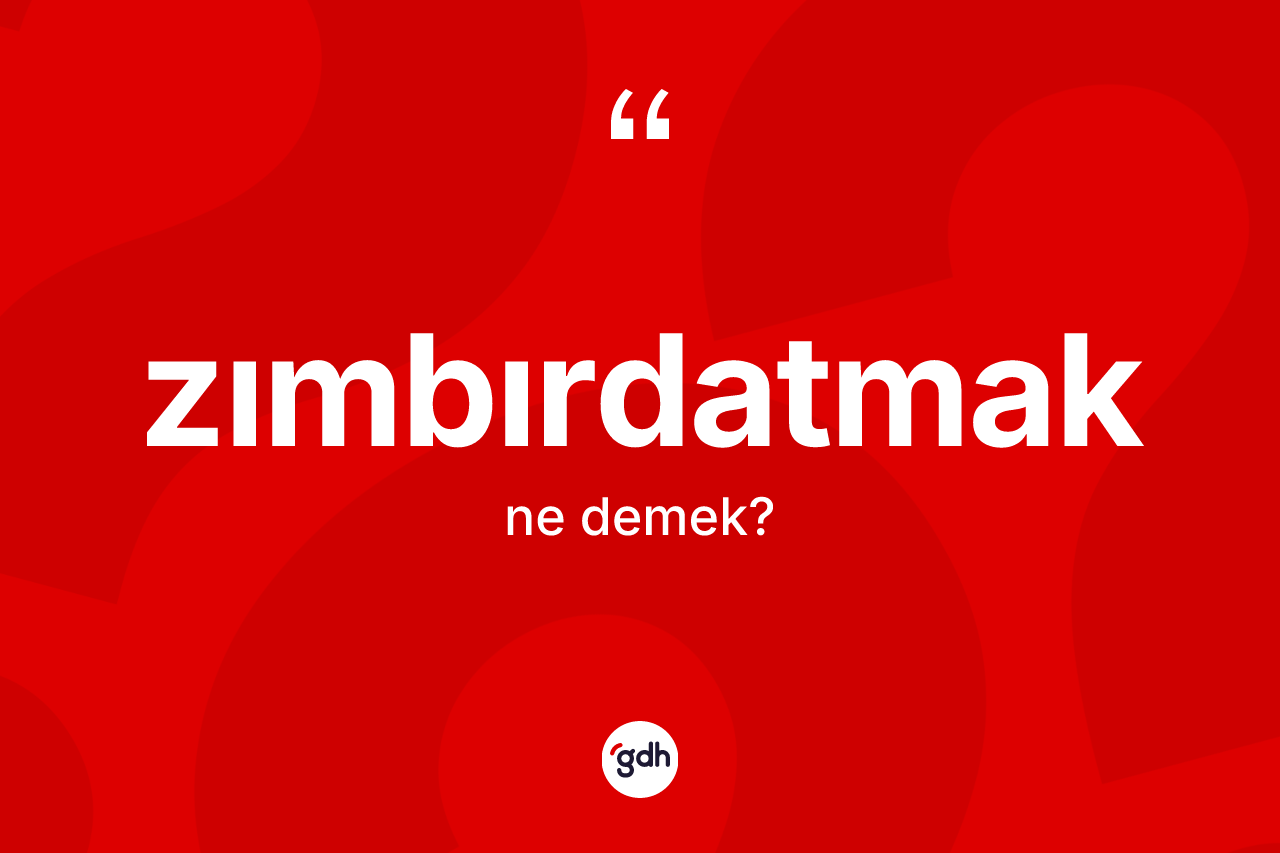 Zımbırdatmak kelimesinin sözlükteki tanımı nedir?