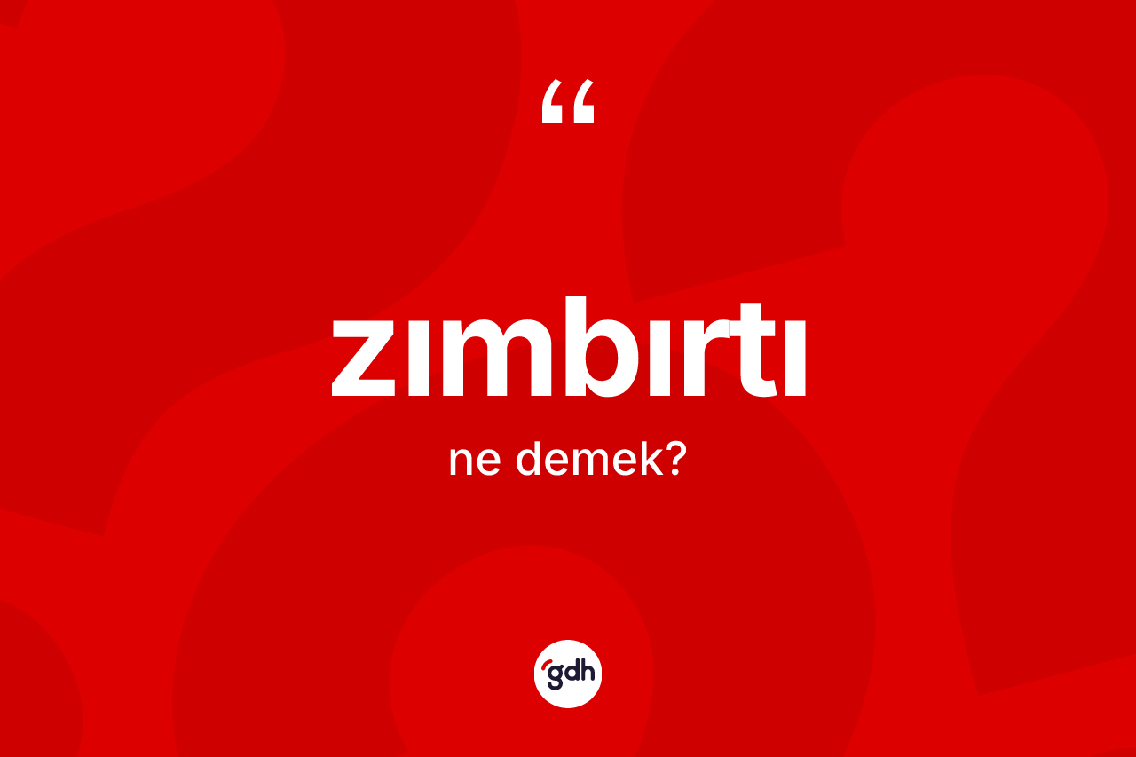 Zımbırtı nedir?