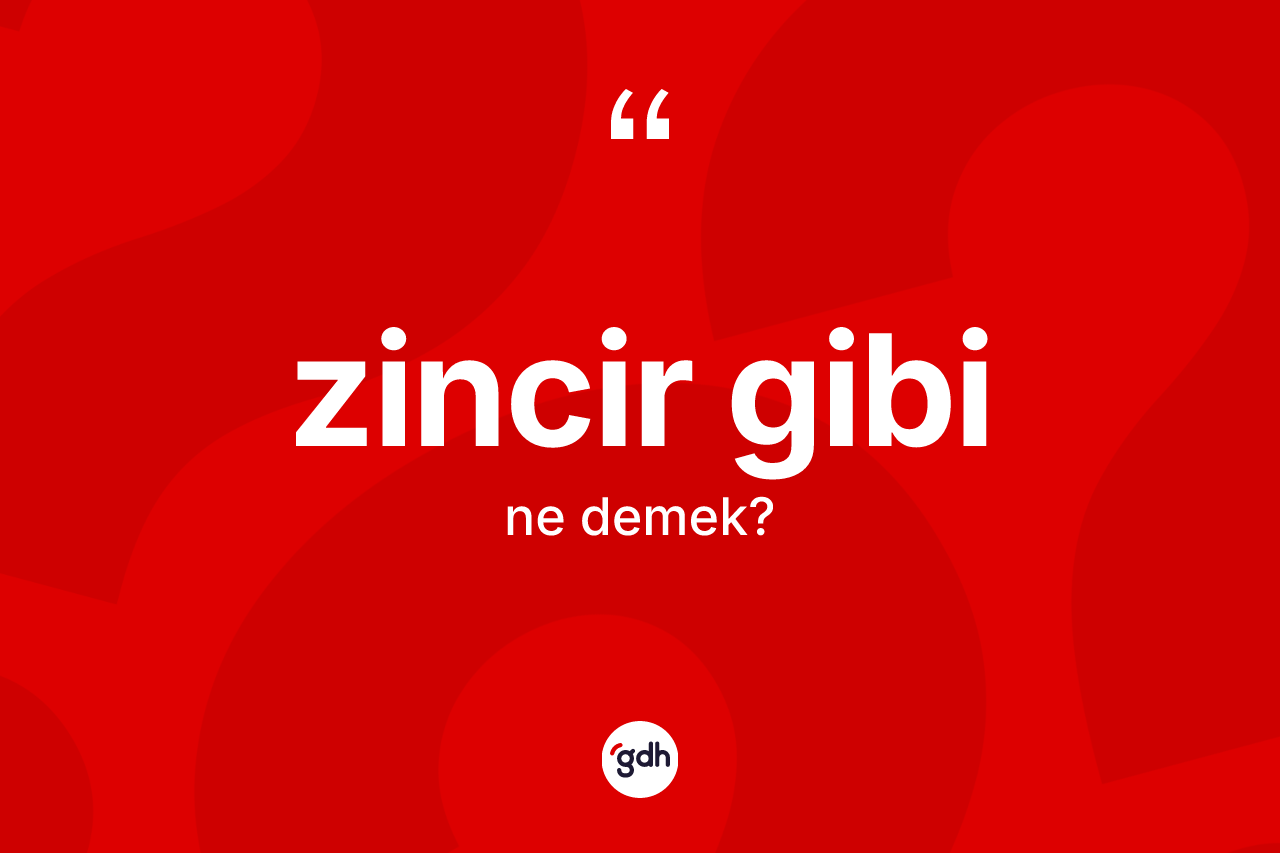 Zincir gibi ifadesinin anlamı nedir?