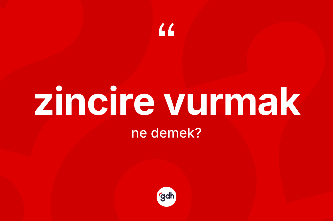 Zincire vurmak sözü nedir?