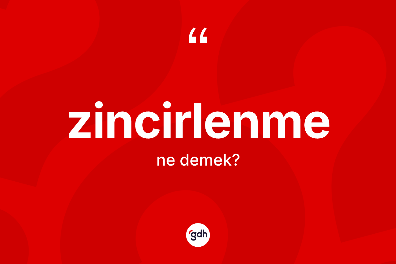 Zincirlenme kelimesinin sözlükteki tanımı nedir? Zincirlenmenin sözlükteki anlamı nedir?