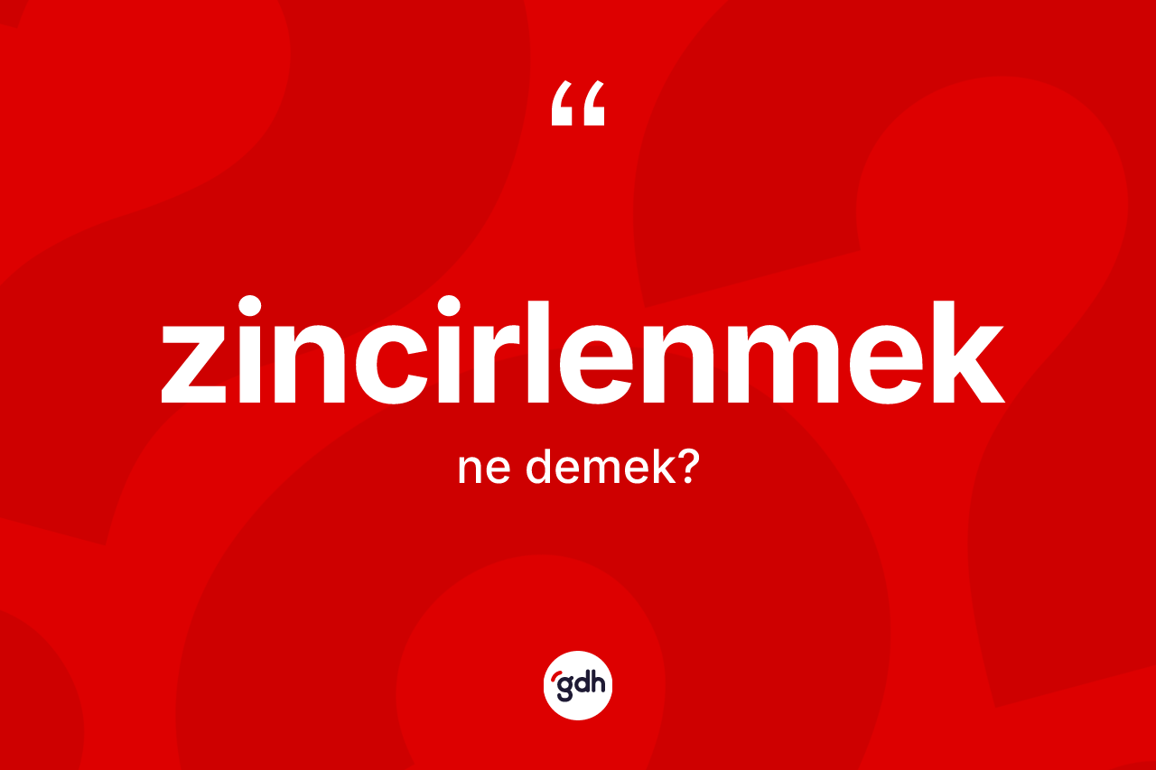 Zincirlenmek kelimesi ne demek?
