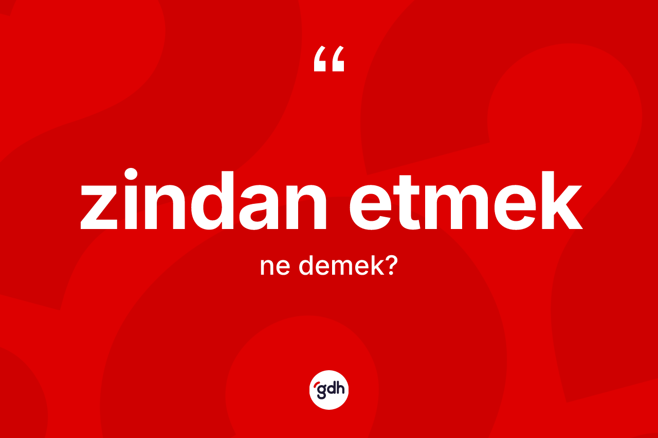 Zindan etmek ifadesi nedir?