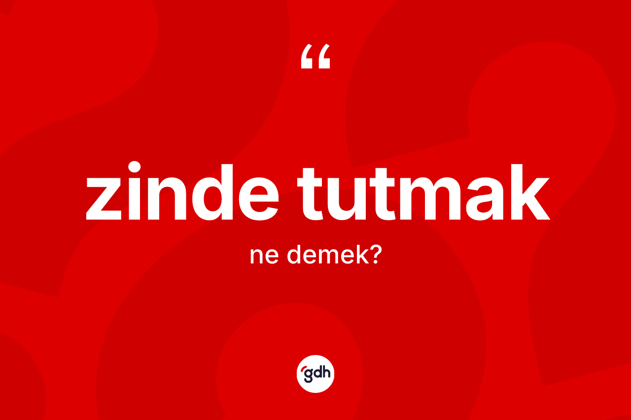Zinde tutmak ne demek?