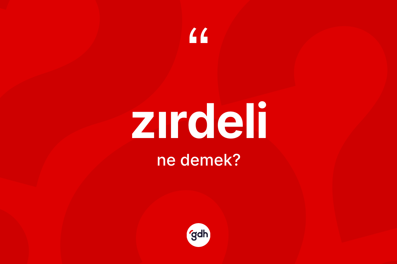 Zırdeli kelimesinin anlamı nedir? Zırdelinin sözlükteki anlamı nedir?