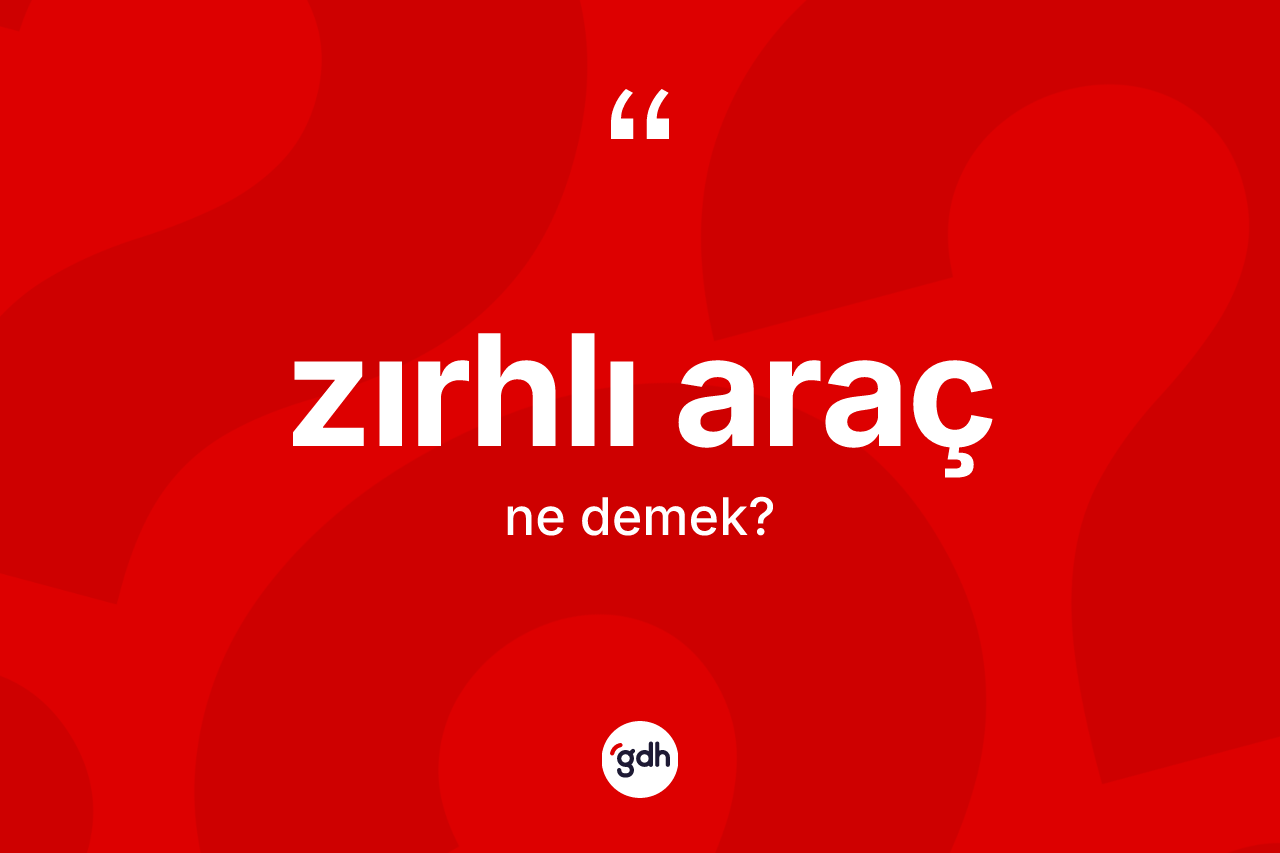 Zırhlı araç ne anlama gelir? Zırhlı aracın TDK'ya göre anlamı nedir?