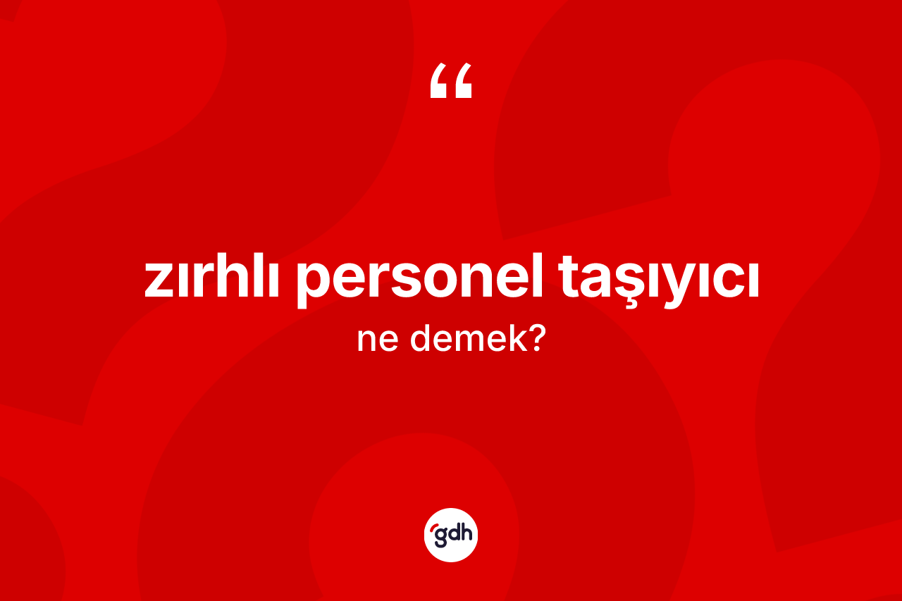 Zırhlı personel taşıyıcı kelimesinin anlamı nedir? Zırhlı personel taşıyıcının sözlükteki anlamı nedir?