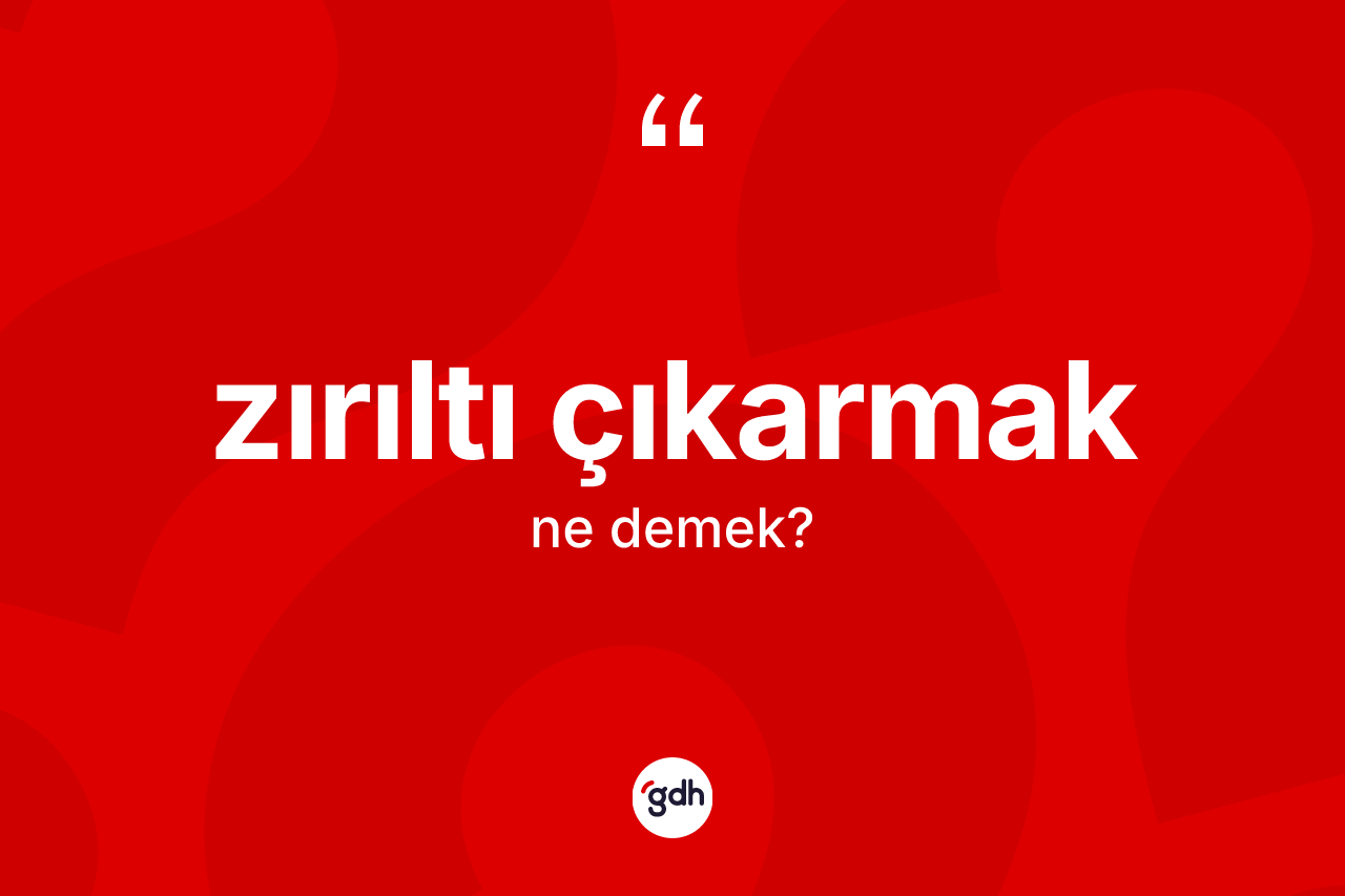 Zırıltı çıkarmak ifadesi ne demektir?
