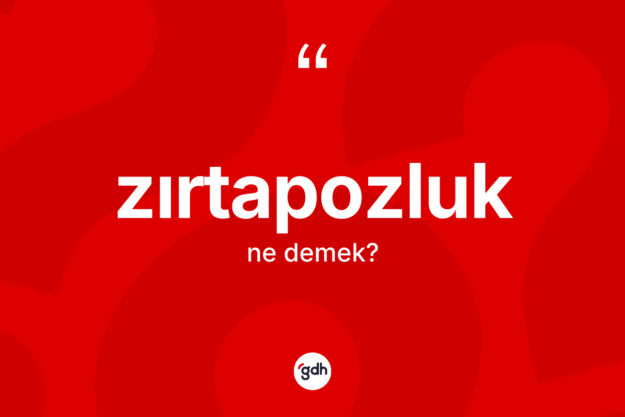 Zırtapozluk ne anlama gelir? Zırtapozluğun TDK'ya göre anlamı nedir?