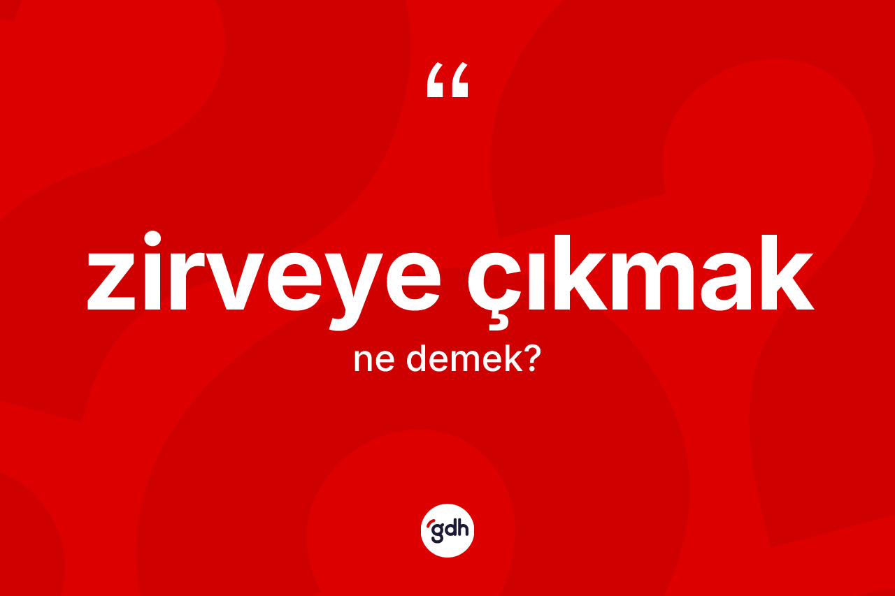 Zirveye çıkmak ifadesi ne anlama gelir? Zirveye çıkmak ifadesinin TDK anlamı nedir?