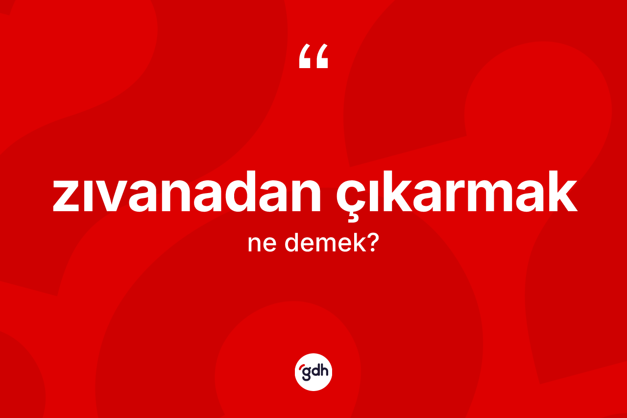 Zıvanadan çıkarmak ifadesinin tanımı nedir?
