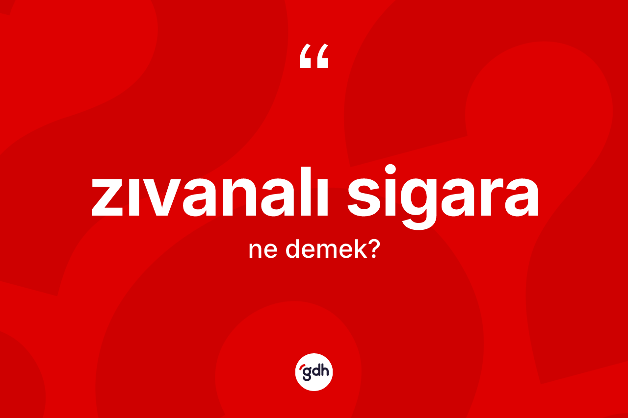 Zıvanalı sigara kelimesinin anlamı nedir?