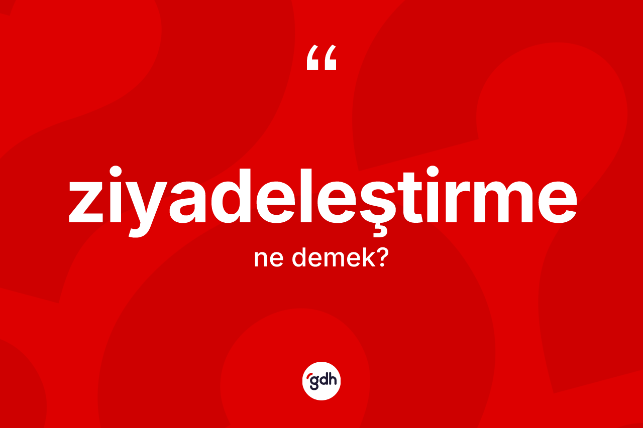 Ziyadeleştirme kelimesinin tanımı nedir?