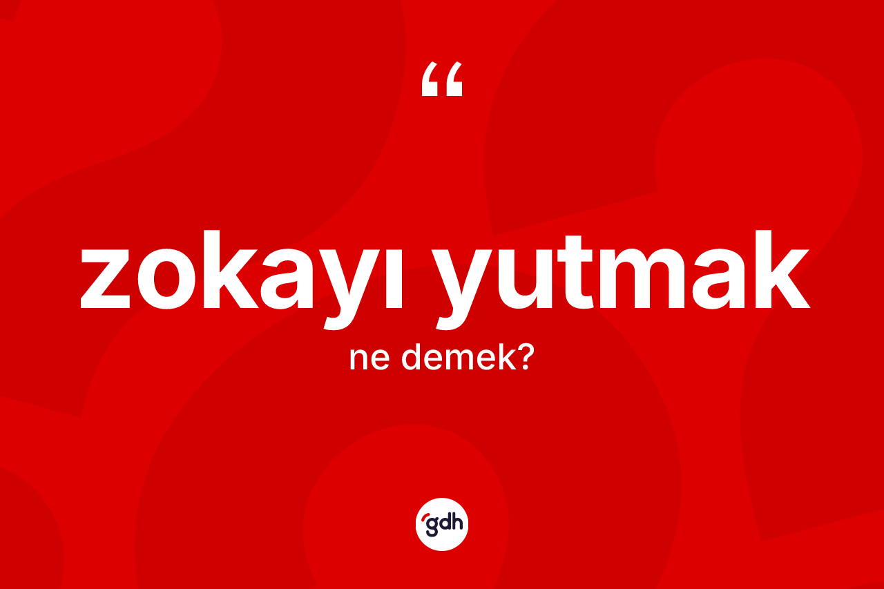 Zokayı yutmak sözü nedir?