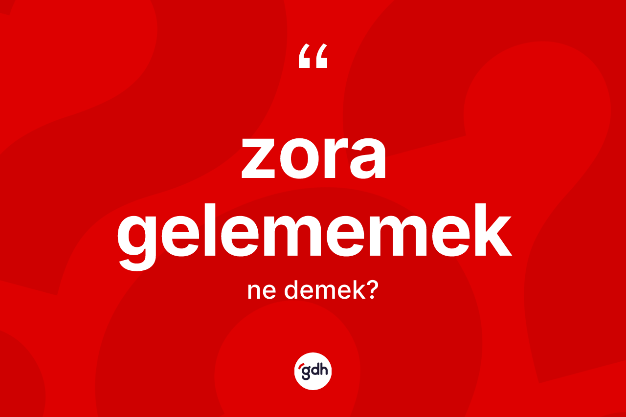 Zora gelememek ifadesinin tanımı nedir?