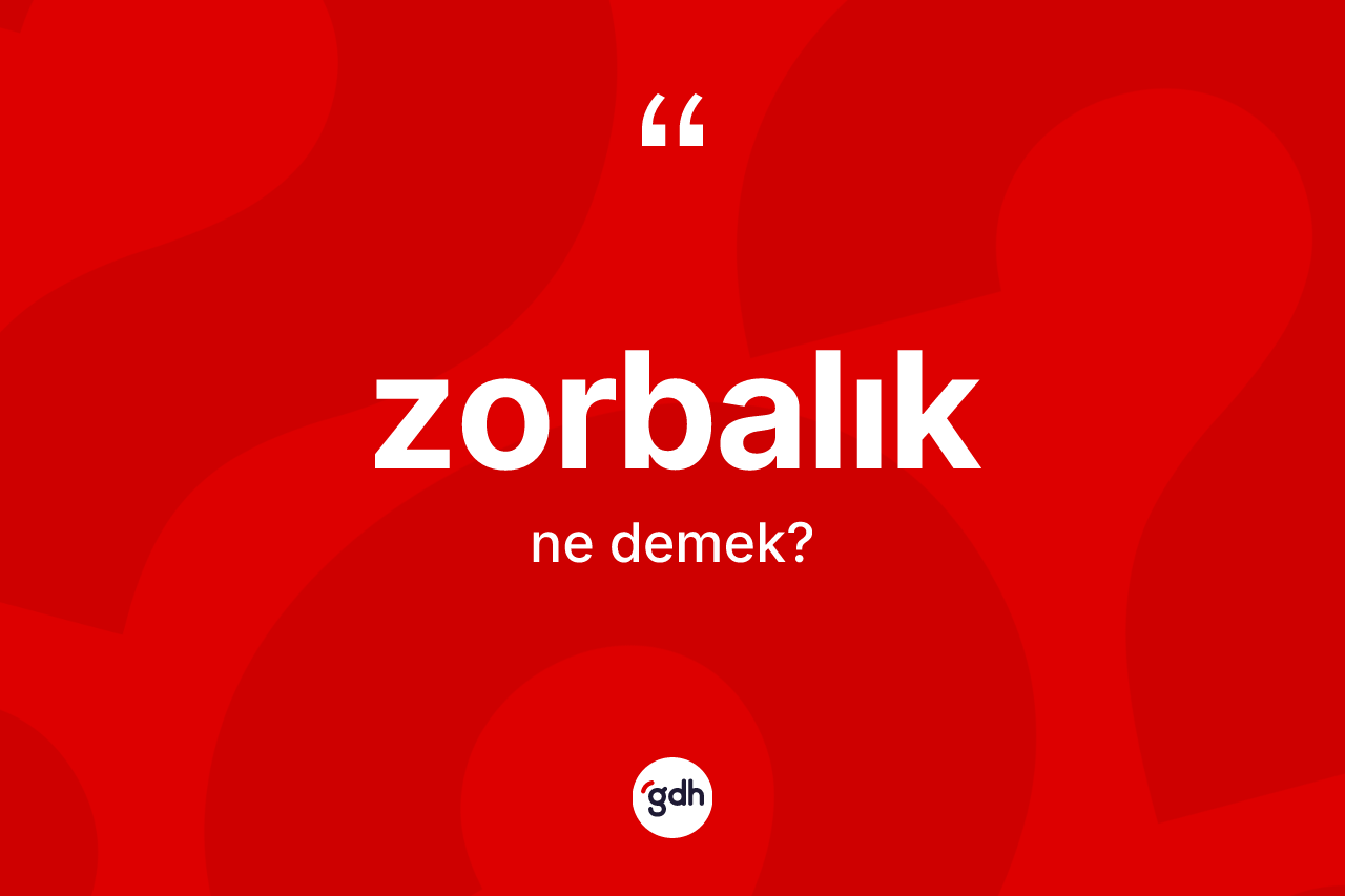 Zorbalık ne anlama gelir?
