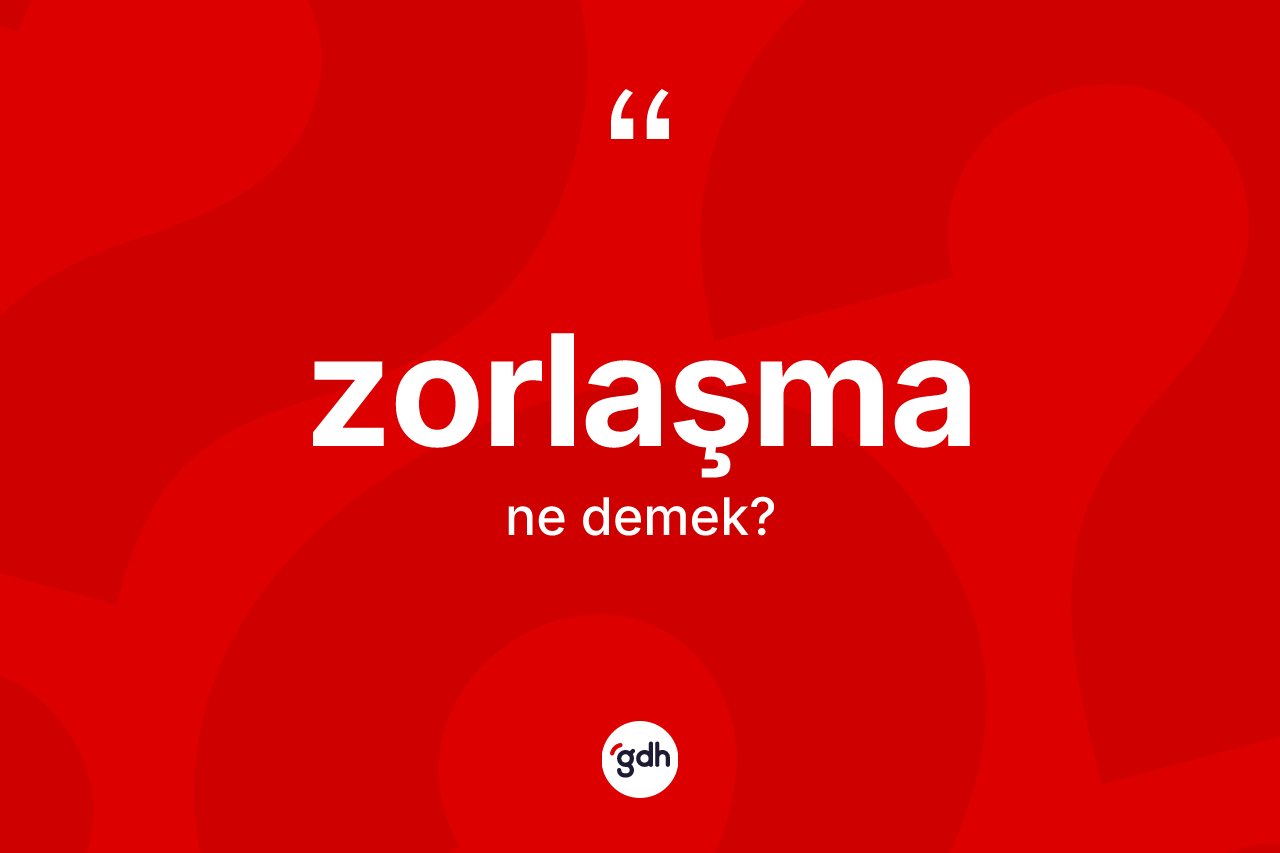 Zorlaşma kelimesinin anlamı nedir? Zorlaşma kelimesinin kaç farklı anlamı var?