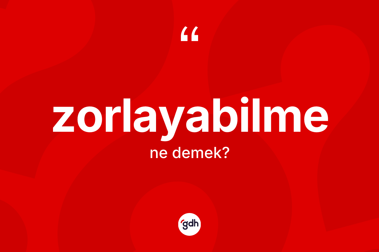 Zorlayabilme kelimesi ne demek? Zorlayabilme kelimesinin TDK anlamı nedir?