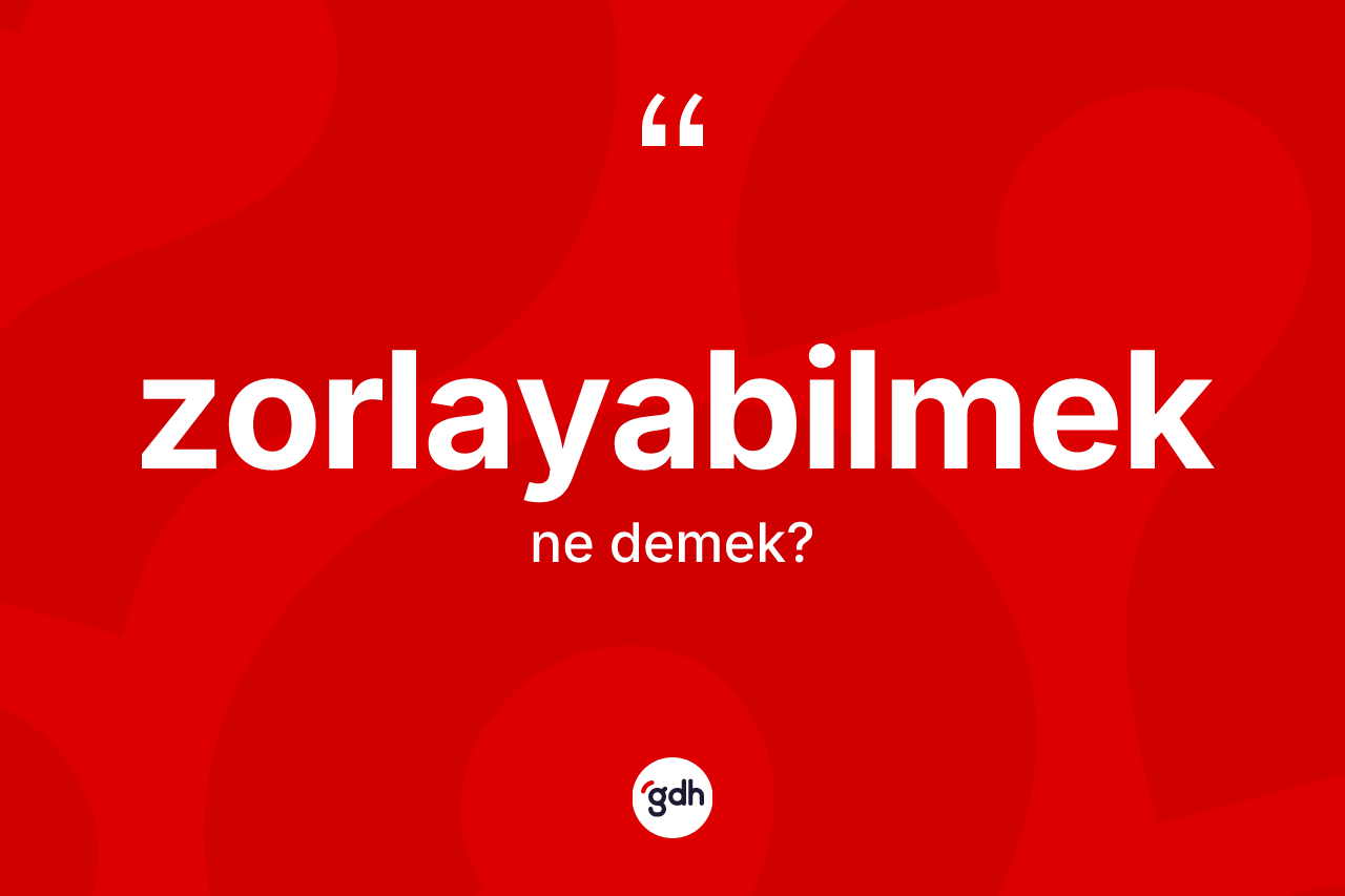 Zorlayabilmek kelimesinin sözlükteki tanımı nedir? Zorlayabilmek kelimesinin TDK'ya göre açıklaması nedir?