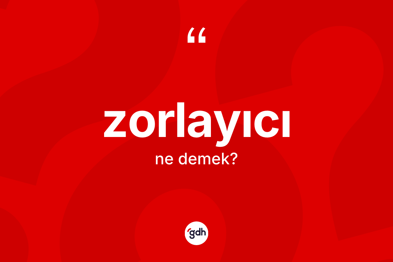 Zorlayıcı kelimesi nedir? Zorlayıcının TDK'ya göre anlamı nedir?