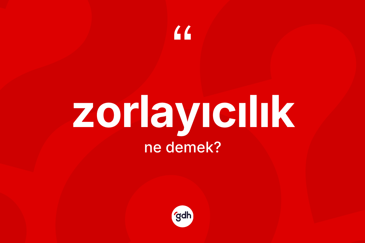 Zorlayıcılık kelimesinin tanımı nedir?