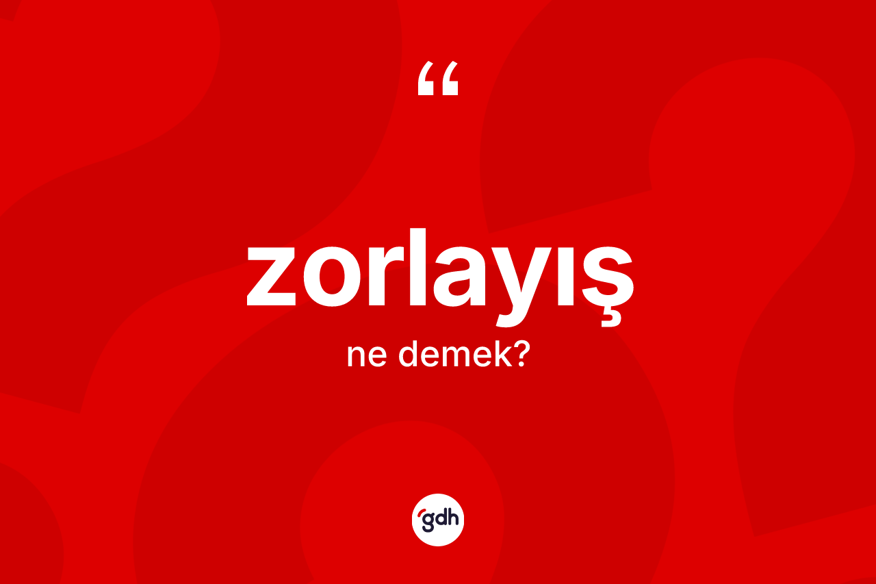 Zorlayış kelimesinin sözlükteki tanımı nedir? Zorlayışın kısaca tanımı nedir?