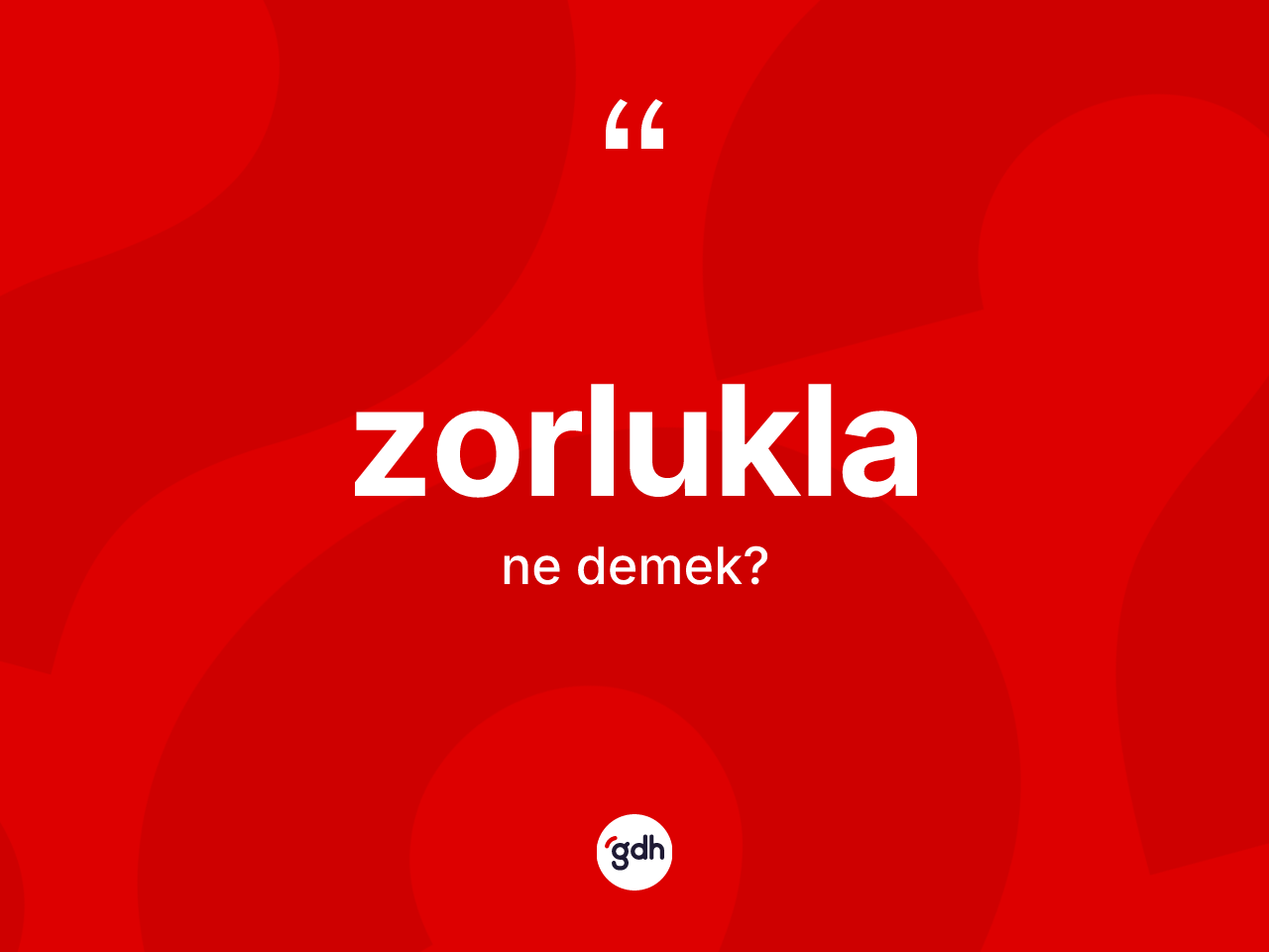 Zorlukla kelimesinin sözlükteki tanımı nedir? Zorluklanın TDK'ya göre anlamı nedir?