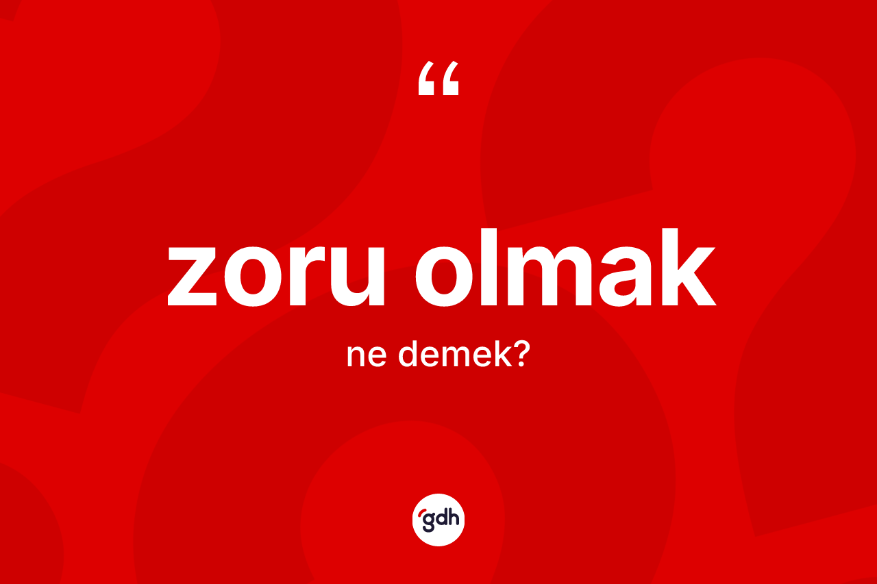 Zoru olmak ifadesi neyi anlatır? Zoru olmak ifadesinin TDK'ya göre açıklaması nedir?