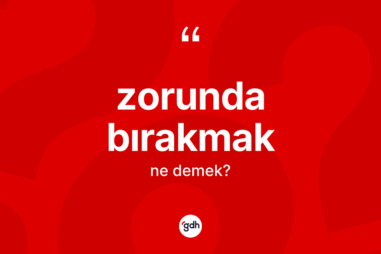 Zorunda bırakmak ifadesinin anlamı nedir?