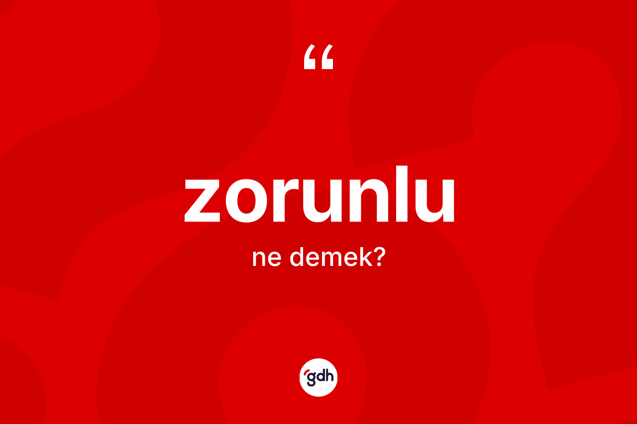 Zorunlu kelimesinin sözlükteki tanımı nedir? Zorunlunun kısaca tanımı nedir?