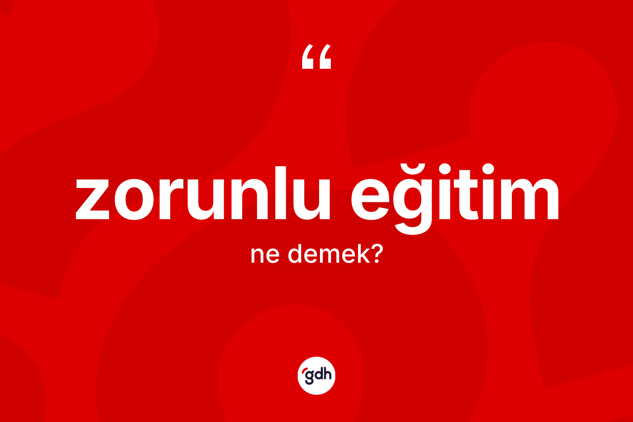 Zorunlu eğitim kelimesinin sözlükteki tanımı nedir? Zorunlu eğitim kelimesinin kaç farklı anlamı var?