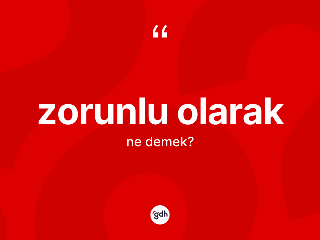 Zorunlu olarak ifadesinin kısaca anlamı nedir? Zorunlu olarak ifadesinin kaç farklı anlamı var?