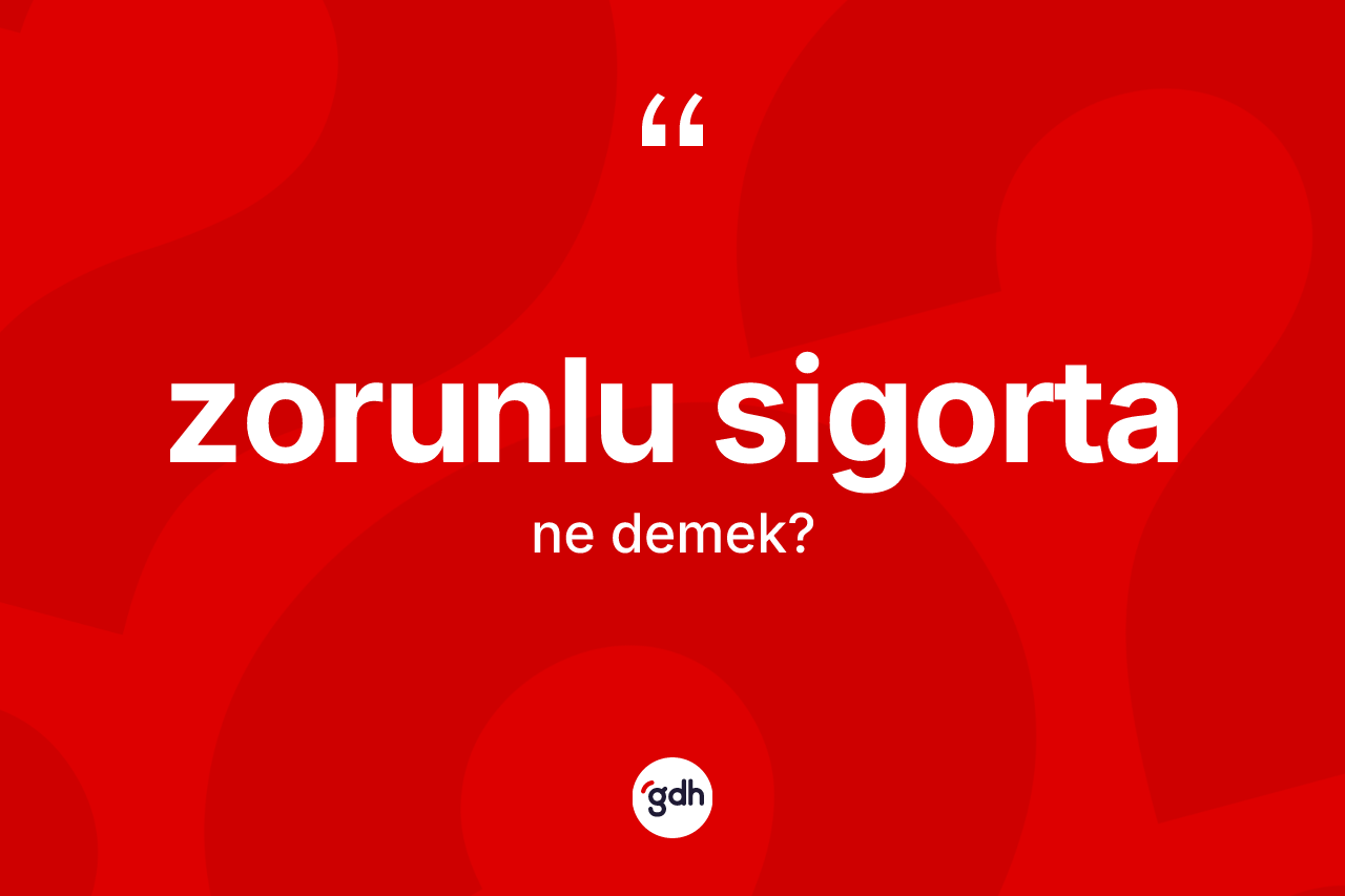Zorunlu sigorta kelimesinin sözlükteki tanımı nedir? Zorunlu sigortanın sözlükteki anlamı nedir?