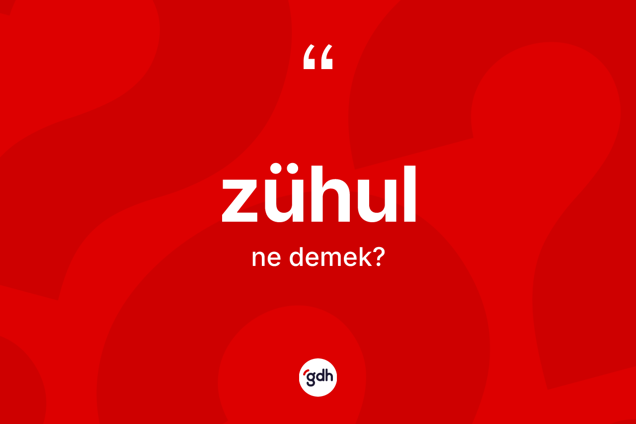 Zühul kelimesinin anlamı nedir? Zühulun TDK'ya göre anlamı nedir?