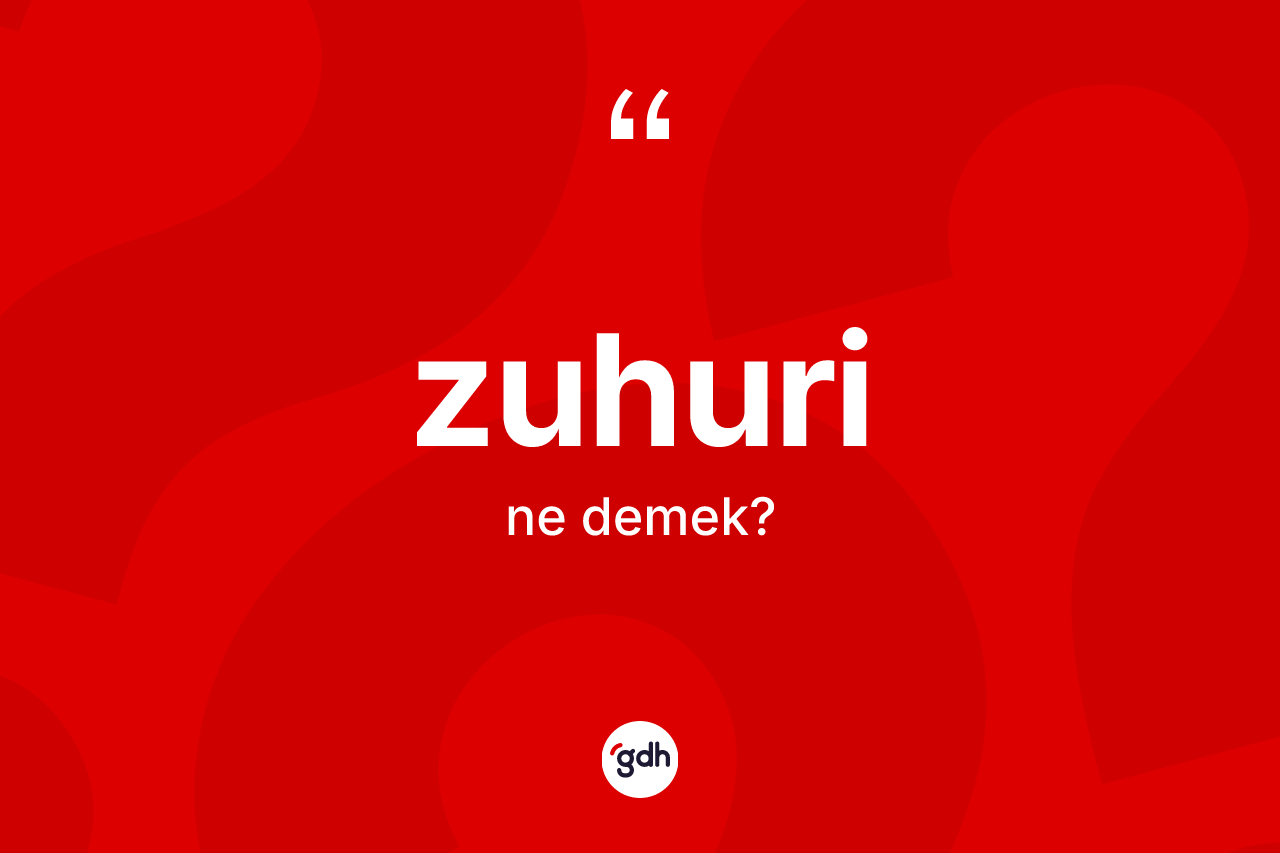 Zuhuri kelimesi ne anlama gelir? Zuhuri kelimesinin kaç farklı anlamı var?