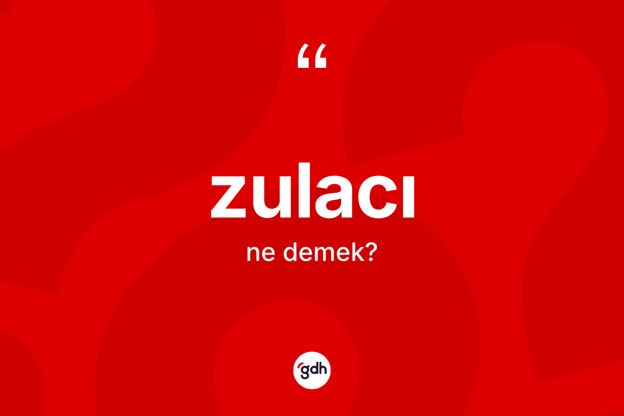 Zulacı ne demek? Zulacı kelimesinin TDK anlamı nedir?