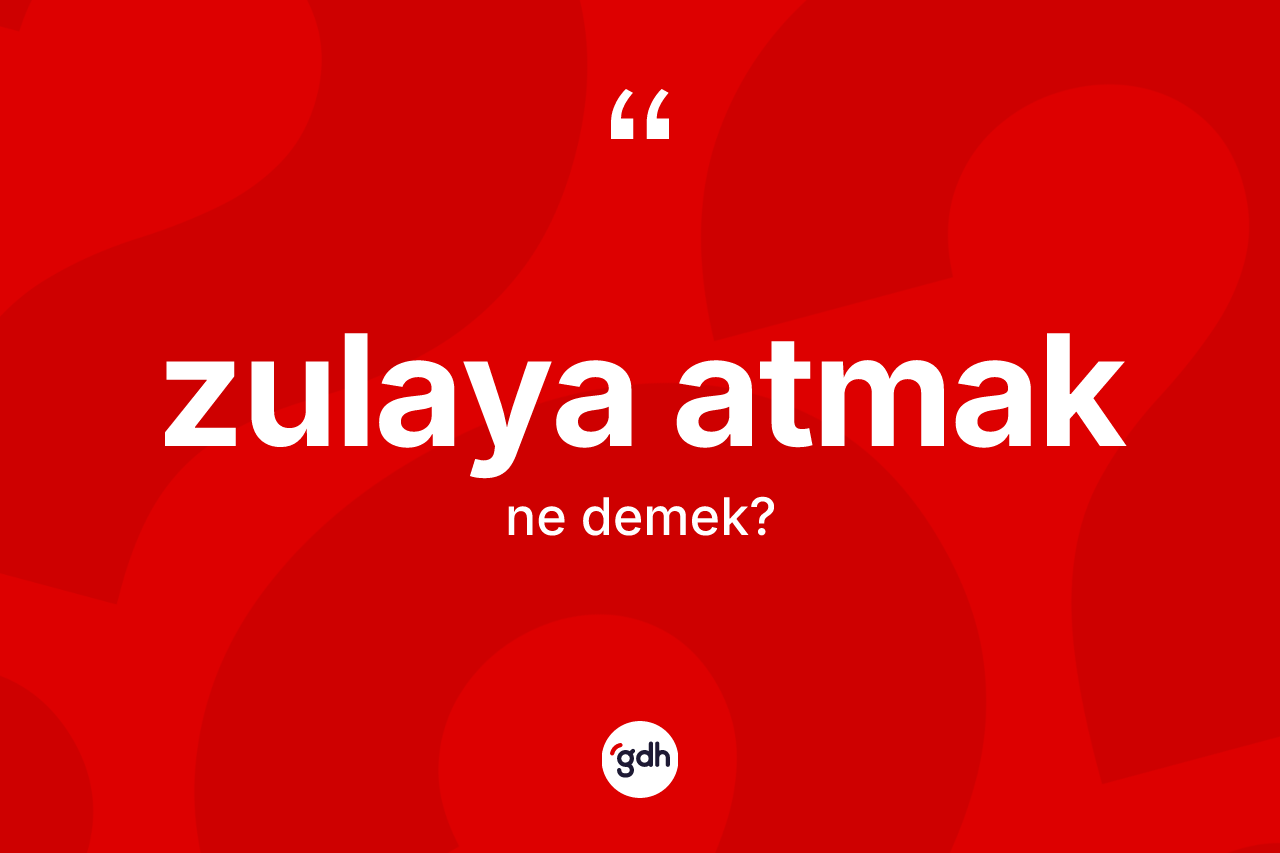 Zulaya atmak ifadesi ne demektir? Zulaya atmak ifadesinin kaç farklı anlamı var?