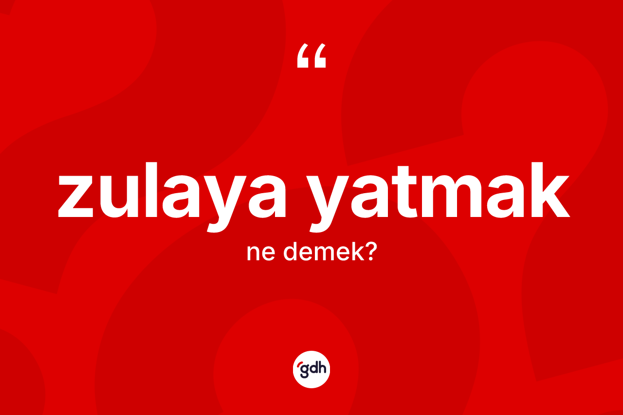 Zulaya yatmak ne demektir? Zulaya yatmak ifadesi nerede kullanılır?