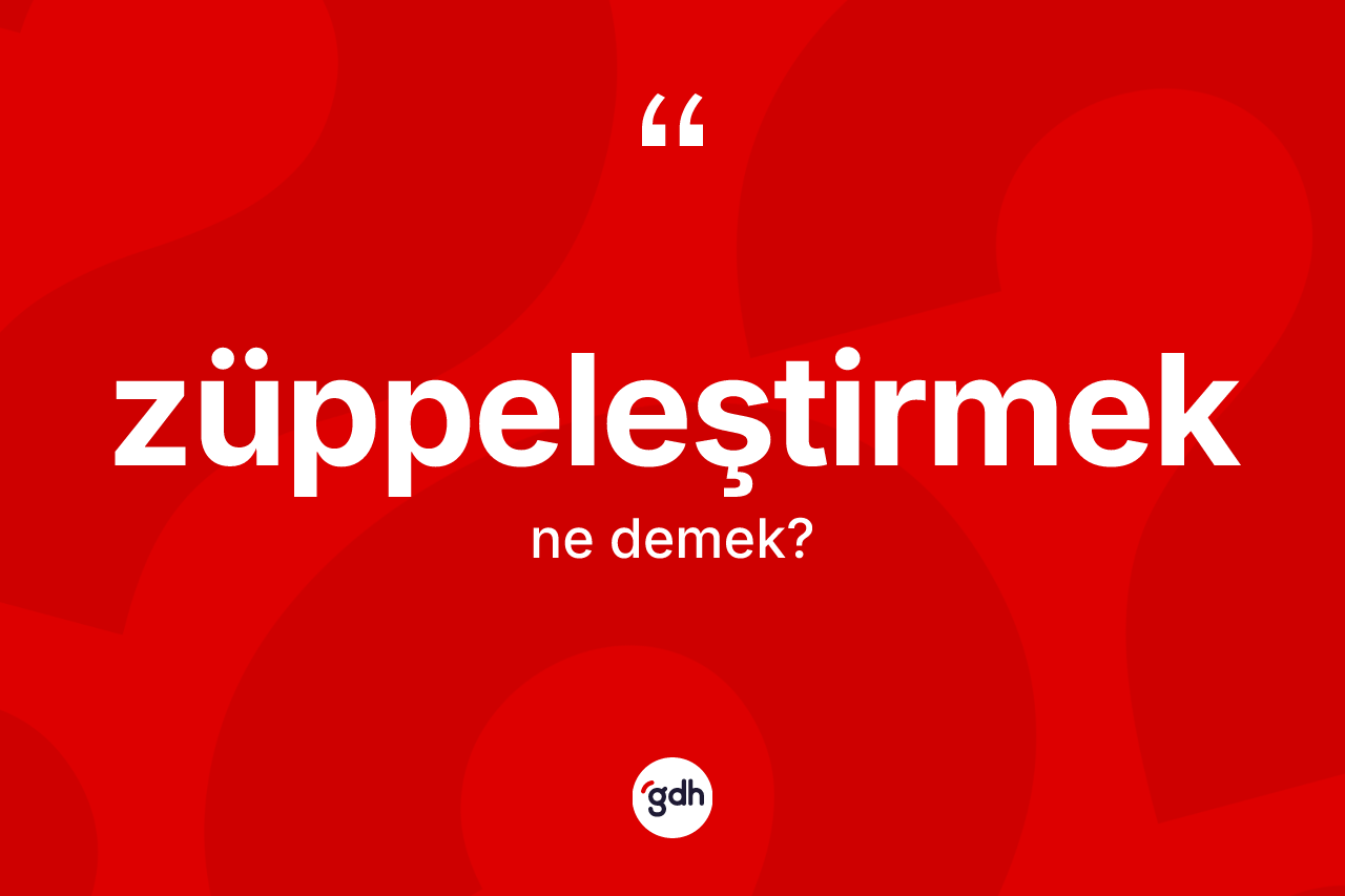 Züppeleştirmek kelimesinin tanımı nedir?