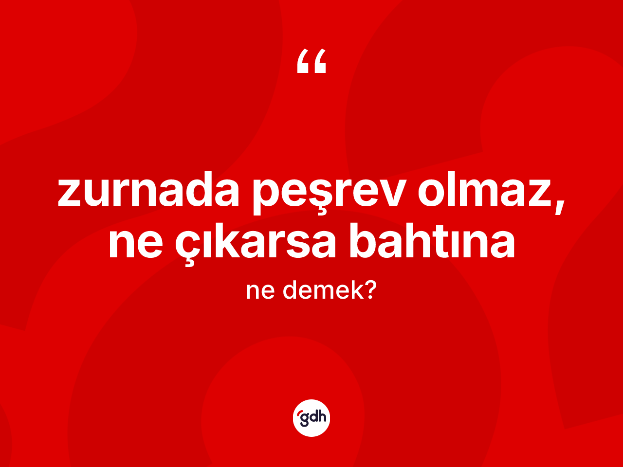 Zurnada peşrev olmaz, ne çıkarsa bahtına ne anlama gelir? Zurnada peşrev olmaz, ne çıkarsa bahtına ifadesi nerede kullanılır?