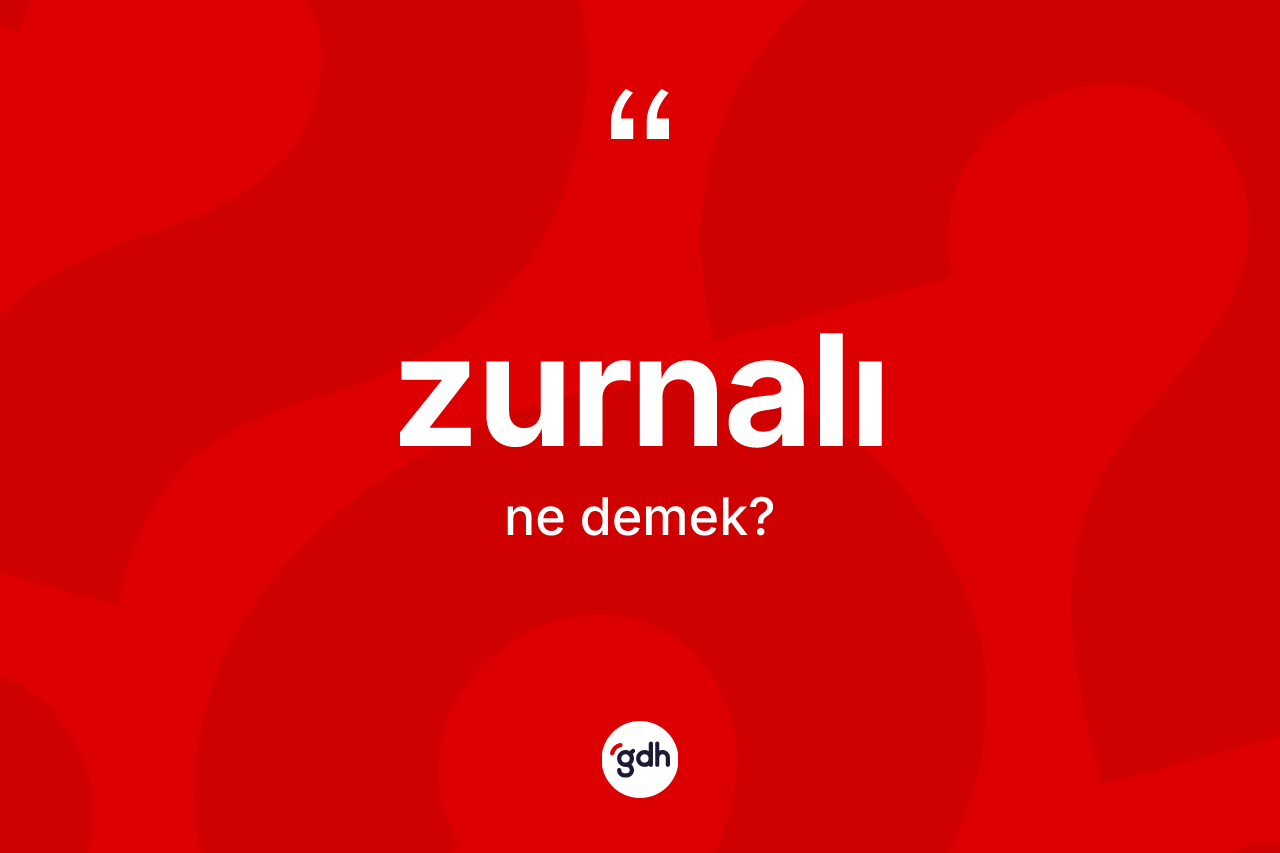 Zurnalı kelimesinin anlamı nedir? Zurnalı kelimesinin TDK anlamı nedir?