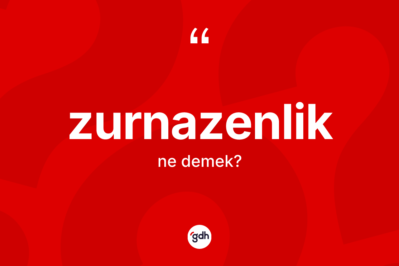 Zurnazenlik ne anlama gelir? Zurnazenliğin TDK'ya göre anlamı nedir?